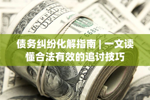 北京债务纠纷化解指南 | 一文读懂合法有效的追讨技巧