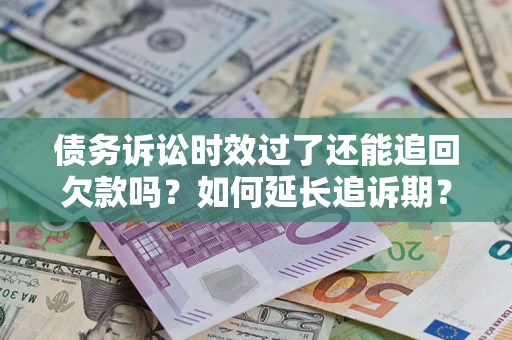 北京债务诉讼时效过了还能追回欠款吗？如何延长追诉期？