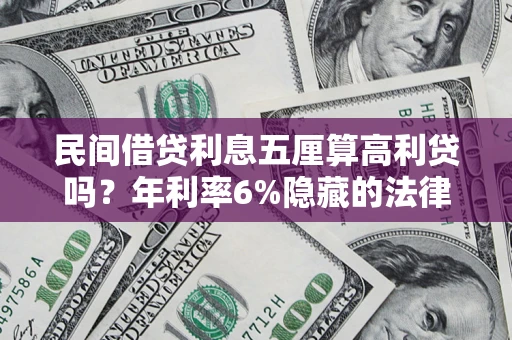 北京民间借贷利息五厘算高利贷吗？年利率6%隐藏的法律风险全解析