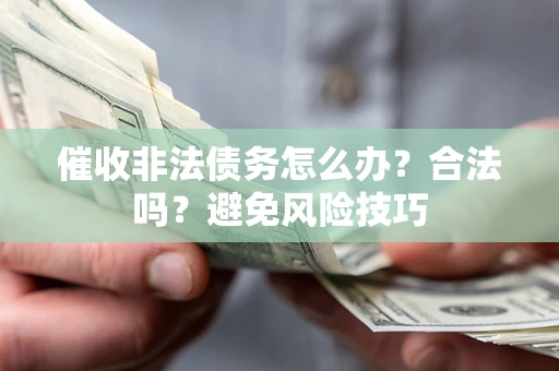 北京催收非法债务怎么办？合法吗？避免风险技巧