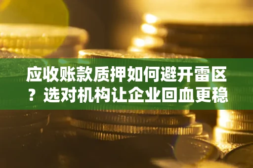 北京应收账款质押如何避开雷区？选对机构让企业回血更稳