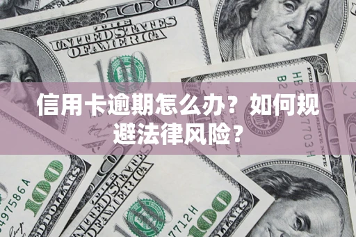 北京信用卡逾期怎么办？如何规避法律风险？
