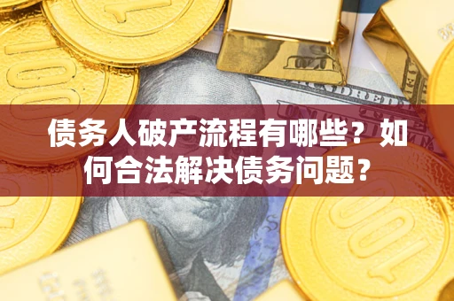 北京债务人破产流程有哪些？如何合法解决债务问题？