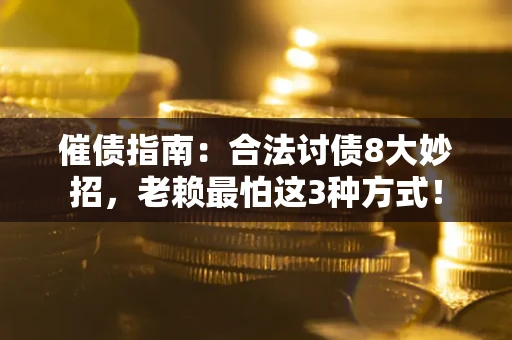 北京催债指南：合法讨债8大妙招，老赖最怕这3种方式！