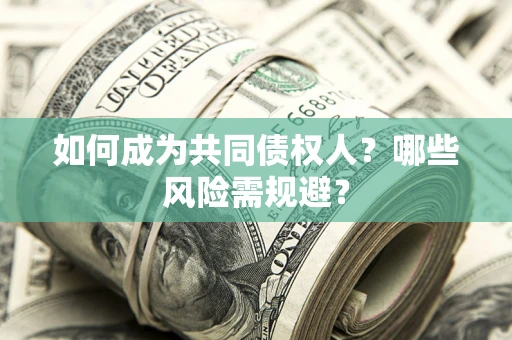 北京如何成为共同债权人？哪些风险需规避？