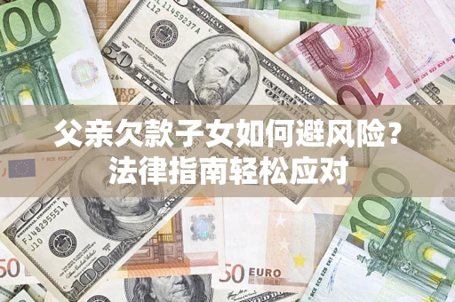 北京父亲欠款子女如何避风险？法律指南轻松应对