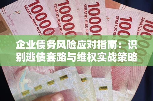 北京企业债务风险应对指南：识别逃债套路与维权实战策略