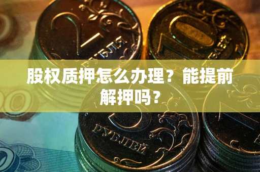 北京股权质押怎么办理？能提前解押吗？