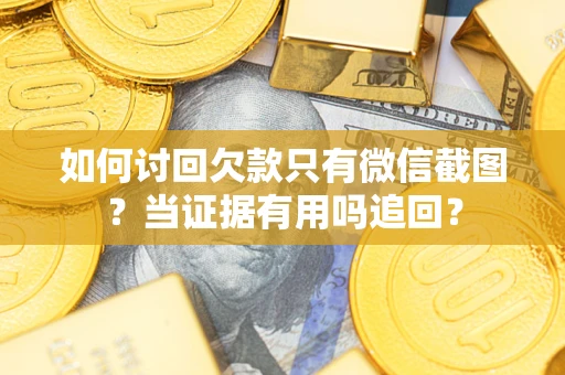 北京如何讨回欠款只有微信截图？当证据有用吗追回？