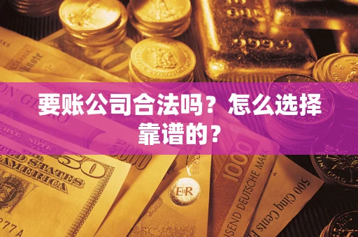北京要账公司合法吗？怎么选择靠谱的？