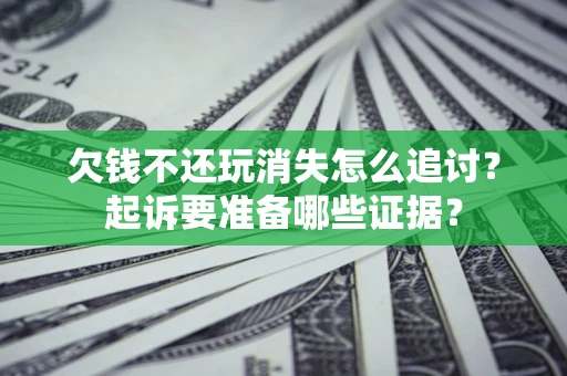 北京欠钱不还玩消失怎么追讨？起诉要准备哪些证据？