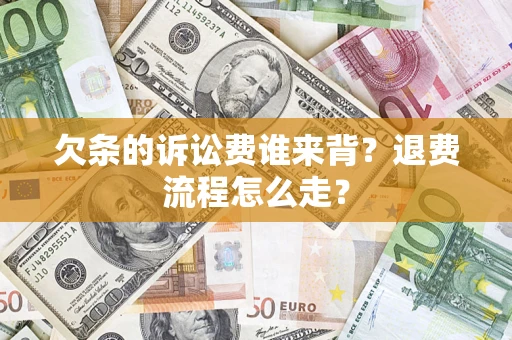 北京欠条的诉讼费谁来背？退费流程怎么走？