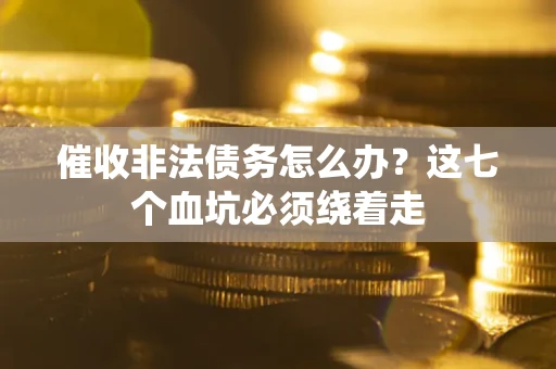 北京催收非法债务怎么办？这七个血坑必须绕着走