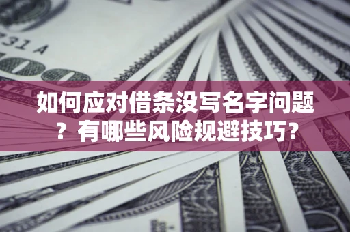 北京如何应对借条没写名字问题？有哪些风险规避技巧？