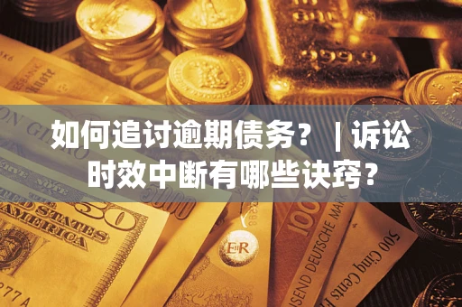 北京如何追讨逾期债务？ | 诉讼时效中断有哪些诀窍？
