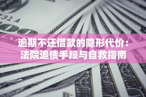 北京逾期不还借款的隐形代价：法院追债手段与自救指南