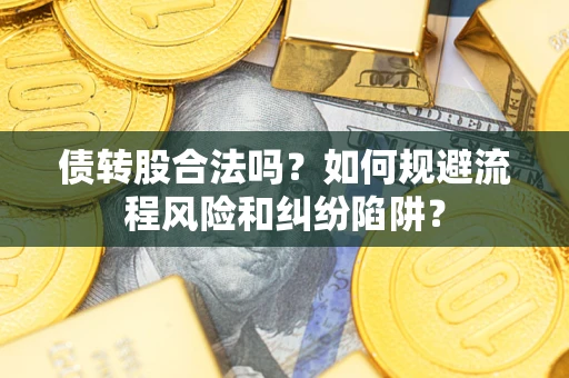 北京债转股合法吗？如何规避流程风险和纠纷陷阱？