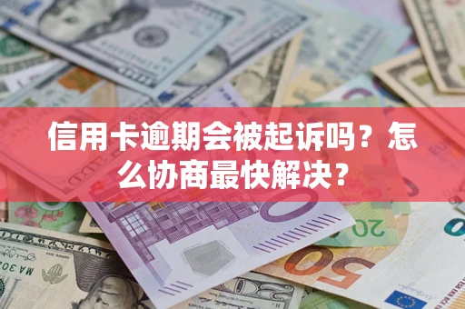 北京信用卡逾期会被起诉吗？怎么协商最快解决？