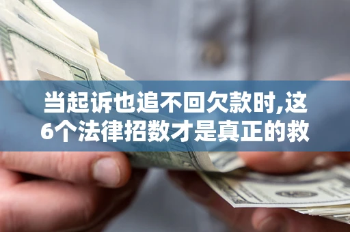 北京当起诉也追不回欠款时,这6个法律招数才是真正的救命稻草