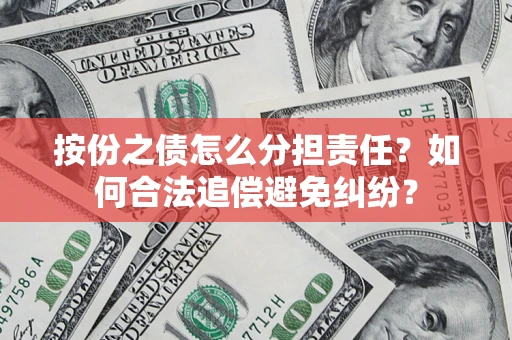 北京按份之债怎么分担责任？如何合法追偿避免纠纷？