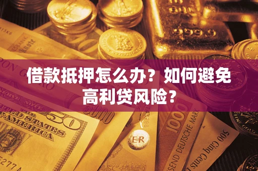 北京借款抵押怎么办？如何避免高利贷风险？