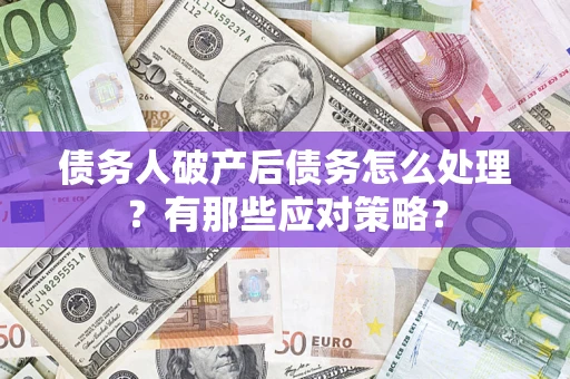 北京债务人破产后债务怎么处理？有那些应对策略？