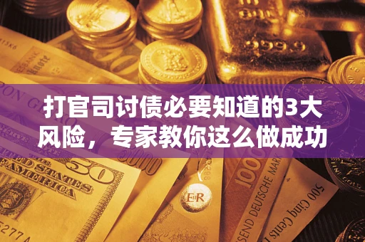 北京打官司讨债必要知道的3大风险，专家教你这么做成功率飙升