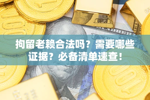 北京拘留老赖合法吗？需要哪些证据？必备清单速查！