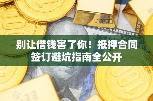 北京别让借钱害了你！抵押合同签订避坑指南全公开