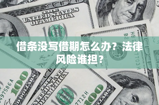 北京借条没写借期怎么办？法律风险谁担？