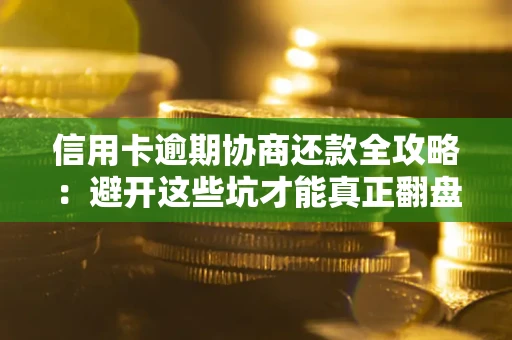 北京信用卡逾期协商还款全攻略：避开这些坑才能真正翻盘