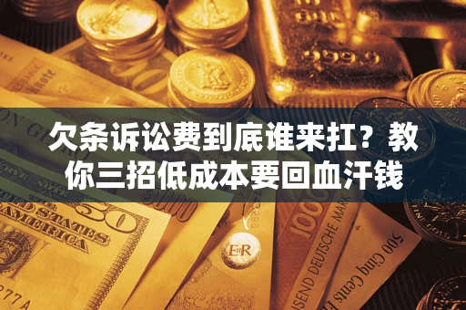 北京欠条诉讼费到底谁来扛？教你三招低成本要回血汗钱