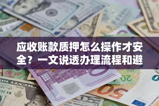北京应收账款质押怎么操作才安全？一文说透办理流程和避险绝招