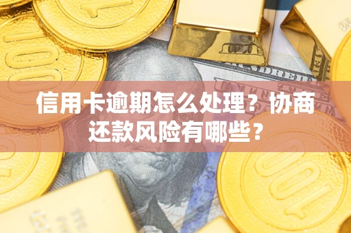 北京信用卡逾期怎么处理？协商还款风险有哪些？